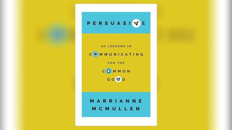 "Persuasive - 40 Lessons in Communicating for the Common Good" by Marrianne McMullen (Georgetown University Press, 235 pages, $29.95)